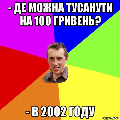 - де можна тусанути на 100 гривень? - в 2002 году, Мем Чоткий паца