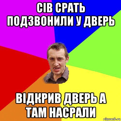 сiв срать подзвонили у дверь вiдкрив дверь а там насрали