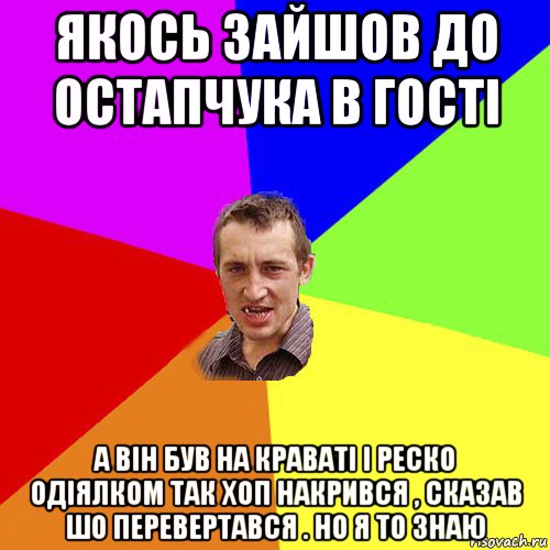 якось зайшов до остапчука в гості а він був на краваті і реско одіялком так хоп накрився , сказав шо перевертався . но я то знаю, Мем Чоткий паца