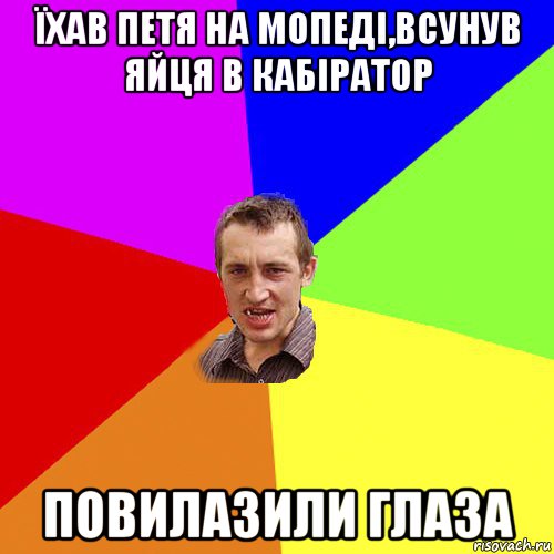 їхав петя на мопеді,всунув яйця в кабіратор повилазили глаза, Мем Чоткий паца