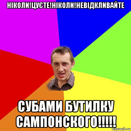 ніколи!цуєте!ніколи!невідкливайте субами бутилку сампонского!!!!!, Мем Чоткий паца