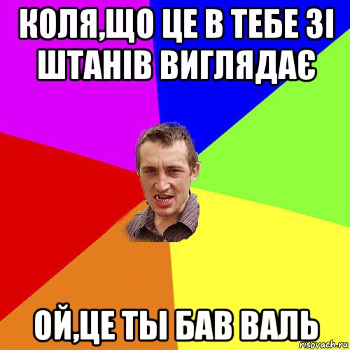 коля,що це в тебе зі штанів виглядає ой,це ты бав валь, Мем Чоткий паца