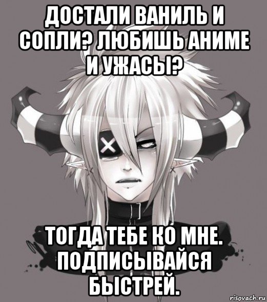 достали ваниль и сопли? любишь аниме и ужасы? тогда тебе ко мне. подписывайся быстрей., Мем D