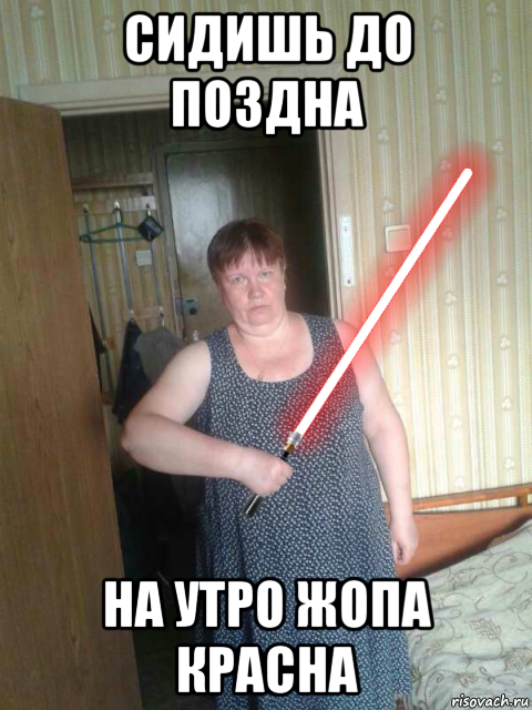 сидишь до поздна на утро жопа красна