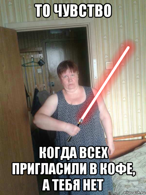 то чувство когда всех пригласили в кофе, а тебя нет