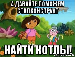 а давайте поможем стилконструкт найти котлы!, Мем Даша следопыт
