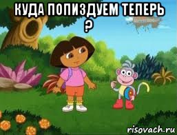 куда попиздуем теперь ? , Мем Даша следопыт