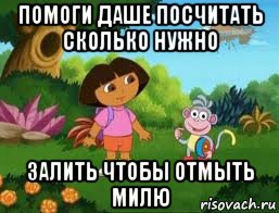 помоги даше посчитать сколько нужно залить чтобы отмыть милю, Мем Даша следопыт