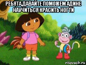 ребята,давайте поможем адине научиться красить ногти , Мем Даша следопыт