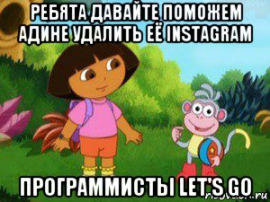 ребята давайте поможем адине удалить её instagram программисты let's go, Мем Даша следопыт