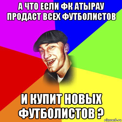 а что если фк атырау продаст всех футболистов и купит новых футболистов ?, Мем ДЕРЗКИЙ БЫДЛОМЁТ