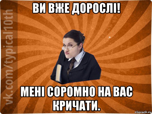 ви вже дорослі! мені соромно на вас кричати., Мем десятиклассник16