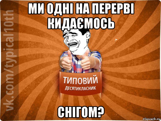 ми одні на перерві кидаємось снігом?