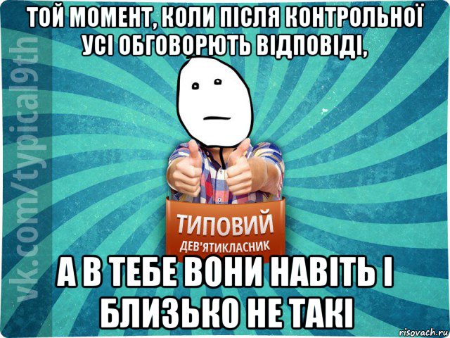 той момент, коли після контрольної усі обговорють відповіді, а в тебе вони навіть і близько не такі, Мем девятиклассник8