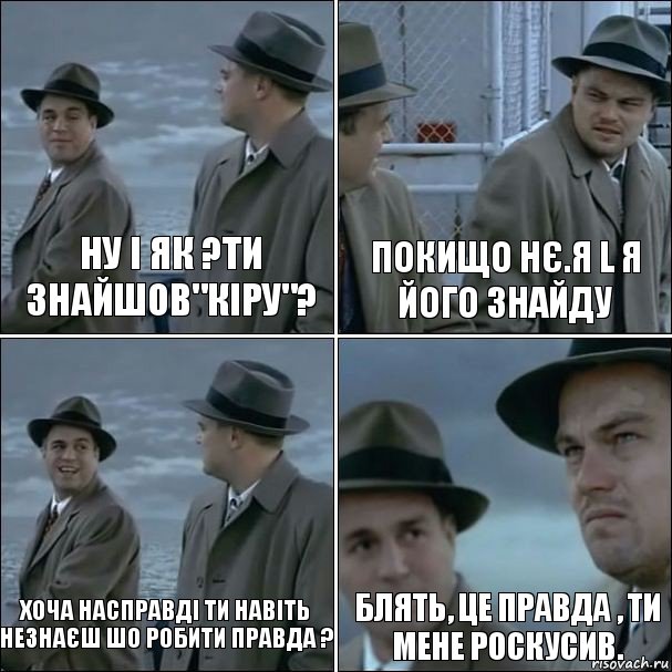 Ну і як ?Ти знайшов"КІРУ"? Покищо нє.Я L я його знайду Хоча насправді ти навіть незнаєш шо робити правда ? Блять, це правда , ти мене роскусив., Комикс дикаприо 4