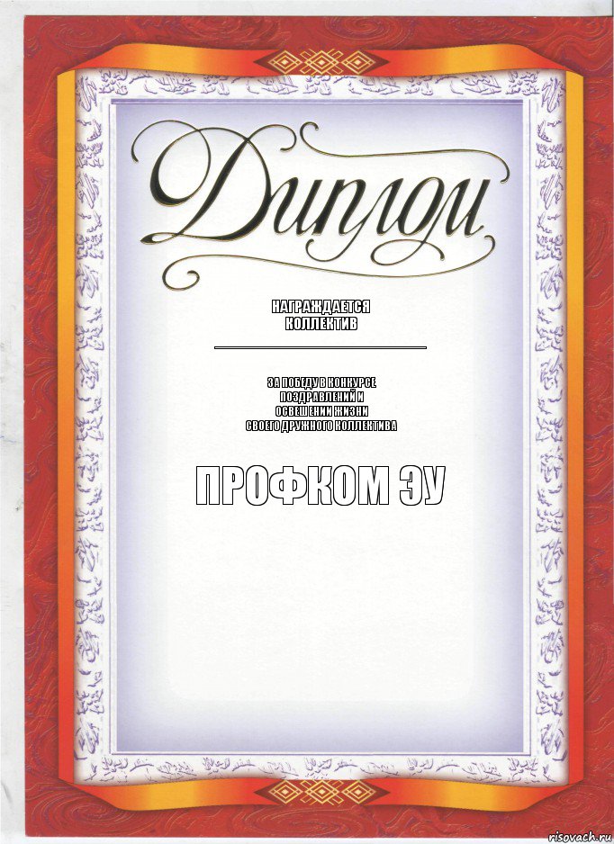 награждается
коллектив
__________________________ За победу в конкурсе
поздравлений и
освешении жизни
своего дружного коллектива Профком ЭУ