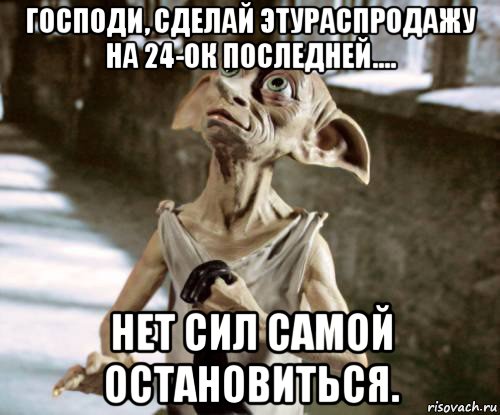 господи, сделай этураспродажу на 24-ок последней.... нет сил самой остановиться., Мем добби