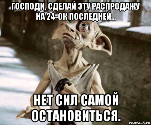 господи, сделай эту распродажу на 24-ок последней... нет сил самой остановиться., Мем добби