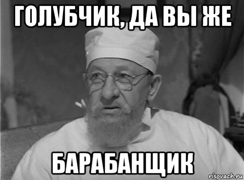 голубчик, да вы же барабанщик