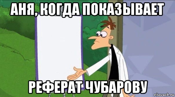 аня, когда показывает реферат чубарову