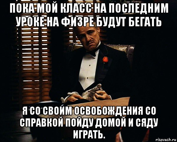 пока мой класс на последним уроке на физре будут бегать я со своим освобождения со справкой пойду домой и сяду играть., Мем Дон Вито Корлеоне