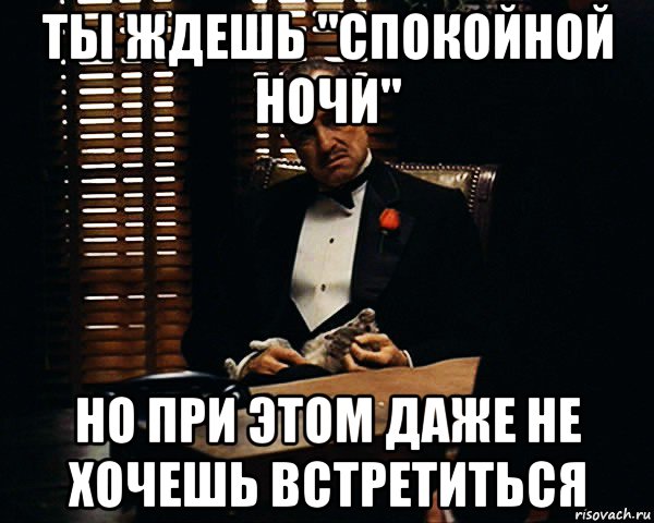 ты ждешь "спокойной ночи" но при этом даже не хочешь встретиться, Мем Дон Вито Корлеоне