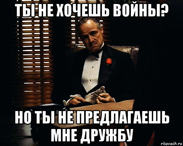 ты не хочешь войны? но ты не предлагаешь мне дружбу, Мем Дон Вито Корлеоне