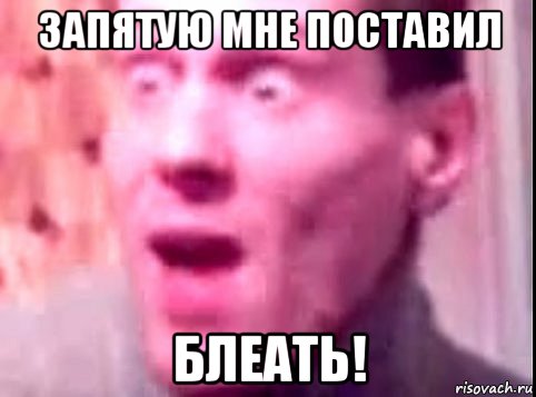 запятую мне поставил блеать!