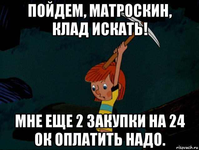 пойдем, матроскин, клад искать! мне еще 2 закупки на 24 ок оплатить надо., Мем  Дядя Фёдор копает клад