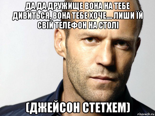 да да дружище вона на тебе дивиться, вона тебе хоче.... лиши їй свій телефон на столі (джейсон стетхем), Мем Джейсон Стэтхэм