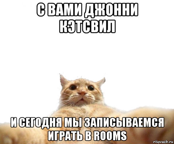 с вами джонни кэтсвил и сегодня мы записываемся играть в rooms, Мем   Кэтсвилл