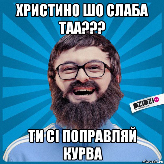 христино шо слаба таа??? ти сі поправляй курва