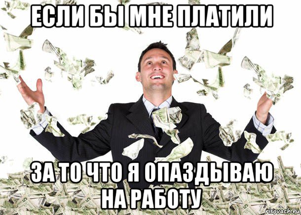 если бы мне платили за то что я опаздываю на работу