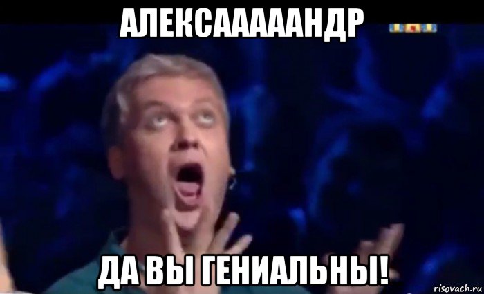 алексааааандр да вы гениальны!, Мем  Это ШЕДЕВР