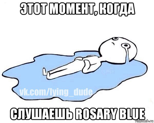 этот момент, когда слушаешь rosary blue