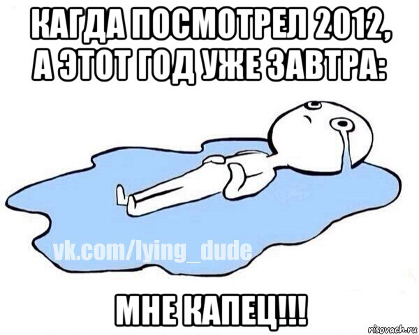 кагда посмотрел 2012, а этот год уже завтра: мне капец!!!