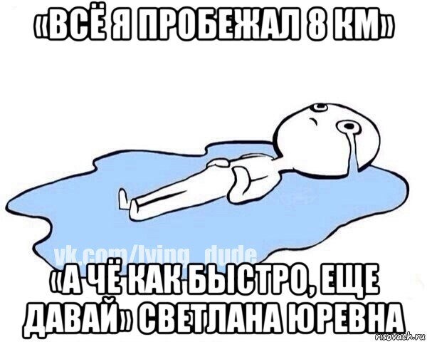 «всё я пробежал 8 км» «а чё как быстро, еще давай» светлана юревна, Мем Этот момент когда