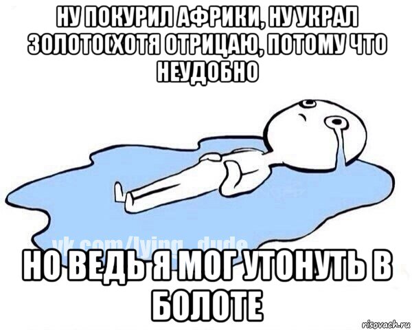 ну покурил африки, ну украл золото(хотя отрицаю, потому что неудобно но ведь я мог утонуть в болоте, Мем Этот момент когда