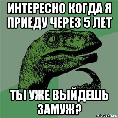 интересно когда я приеду через 5 лет ты уже выйдешь замуж?, Мем Филосораптор