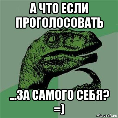 а что если проголосовать ...за самого себя? =), Мем Филосораптор