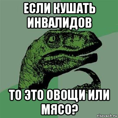 если кушать инвалидов то это овощи или мясо?, Мем Филосораптор