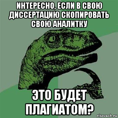 интересно, если в свою диссертацию скопировать свою аналитку это будет плагиатом?, Мем Филосораптор