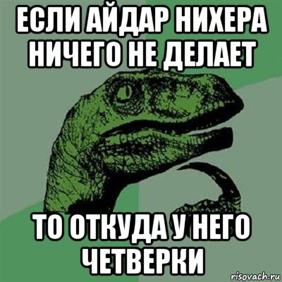 если айдар нихера ничего не делает то откуда у него четверки, Мем Филосораптор