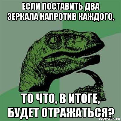 если поставить два зеркала напротив каждого, то что, в итоге, будет отражаться?, Мем Филосораптор