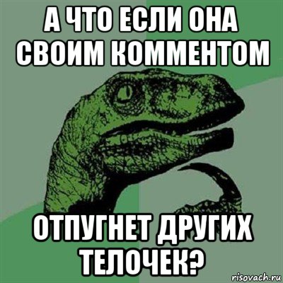 а что если она своим комментом отпугнет других телочек?, Мем Филосораптор