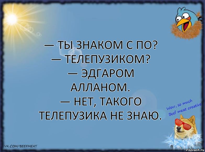 — Ты знаком с По?
— Телепузиком?
— Эдгаром Алланом.
— Нет, такого телепузика не знаю., Комикс ФОН