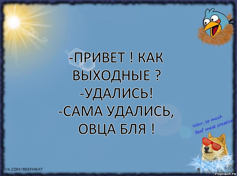 -Привет ! Как выходные ?
-Удались!
-Сама удались, овца бля !, Комикс ФОН