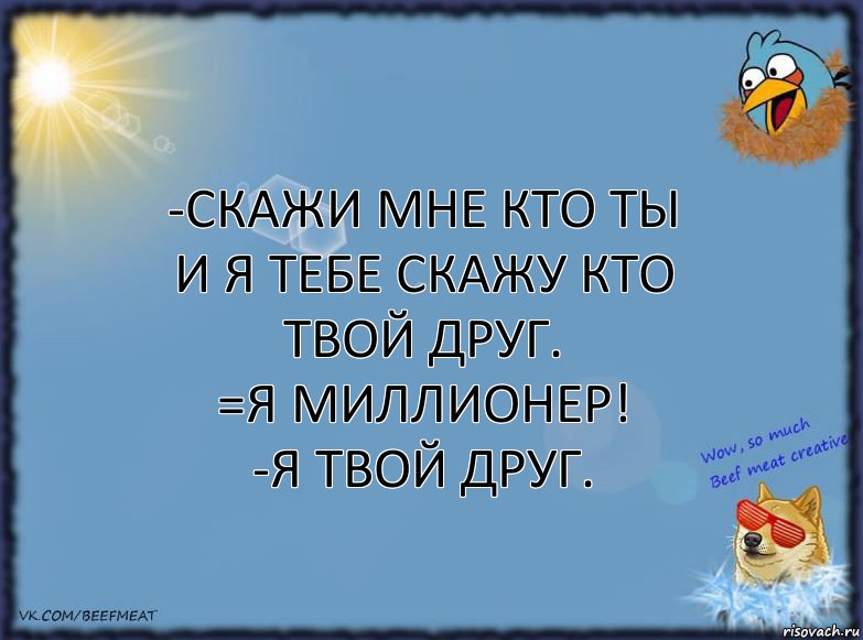 -Скажи мне кто ты и я тебе скажу кто твой друг.
=Я миллионер!
-Я твой друг., Комикс ФОН