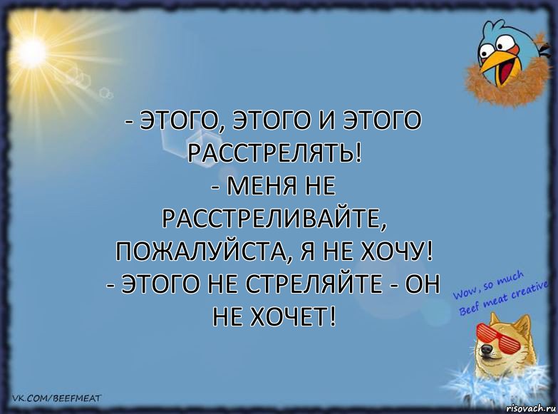 - Этого, этого и этого расстрелять!
- Меня не расстреливайте, пожалуйста, я не хочу!
- Этого не стреляйте - он не хочет!, Комикс ФОН