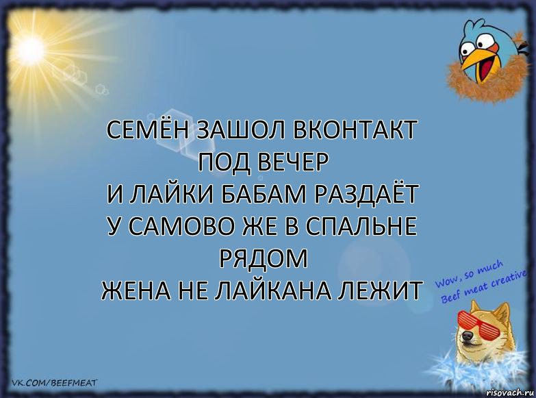 семён зашол вконтакт под вечер
и лайки бабам раздаёт
у самово же в спальне рядом
жена не лайкана лежит, Комикс ФОН